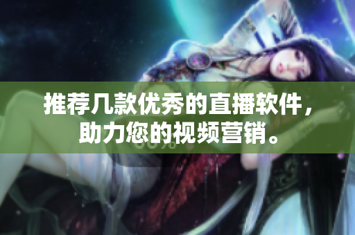 推荐几款优秀的直播软件，助力您的视频营销。