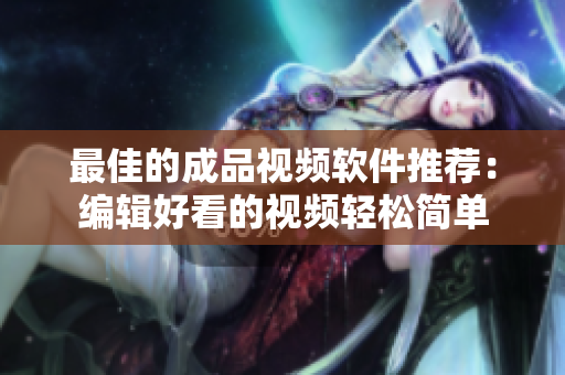 最佳的成品视频软件推荐：编辑好看的视频轻松简单