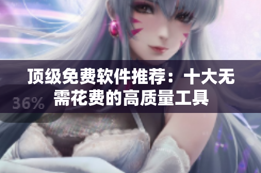 顶级免费软件推荐：十大无需花费的高质量工具