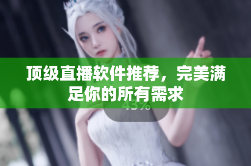 顶级直播软件推荐，完美满足你的所有需求