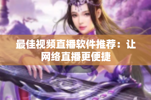 最佳视频直播软件推荐：让网络直播更便捷
