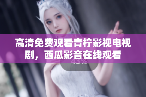 高清免费观看青柠影视电视剧，西瓜影音在线观看