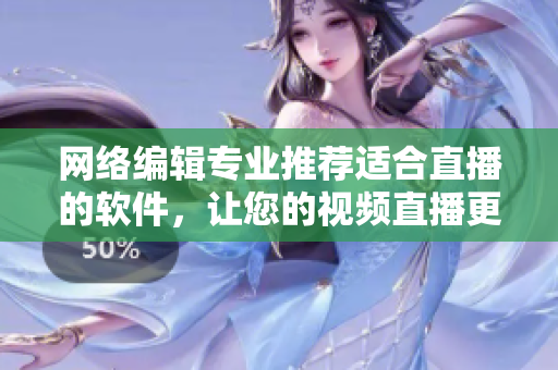 网络编辑专业推荐适合直播的软件，让您的视频直播更加流畅！