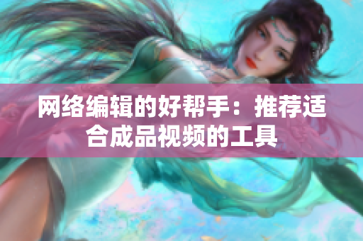 网络编辑的好帮手：推荐适合成品视频的工具
