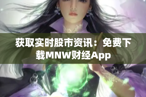 获取实时股市资讯：免费下载MNW财经App