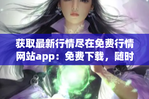 获取最新行情尽在免费行情网站app：免费下载，随时查看