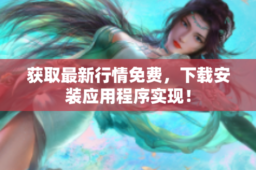 获取最新行情免费，下载安装应用程序实现！