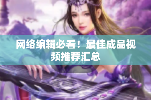 网络编辑必看！最佳成品视频推荐汇总