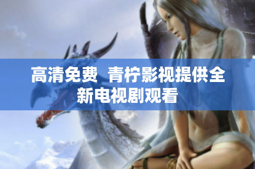 高清免费  青柠影视提供全新电视剧观看