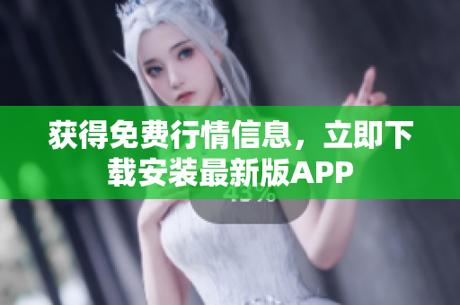 获得免费行情信息，立即下载安装最新版APP