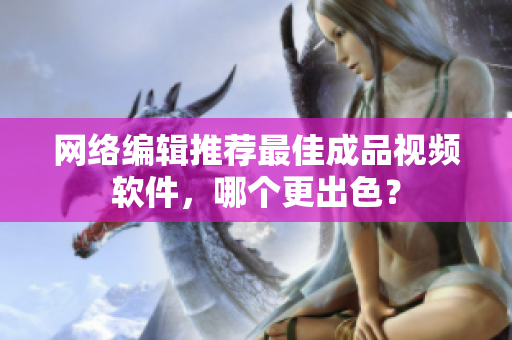 网络编辑推荐最佳成品视频软件，哪个更出色？