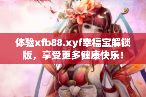 体验xfb88.xyf幸福宝解锁版，享受更多健康快乐！