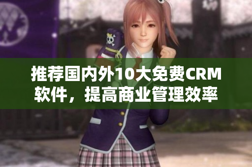 推荐国内外10大免费CRM软件，提高商业管理效率
