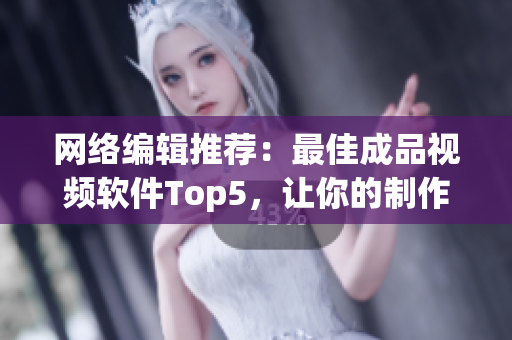 网络编辑推荐：最佳成品视频软件Top5，让你的制作更得心应手
