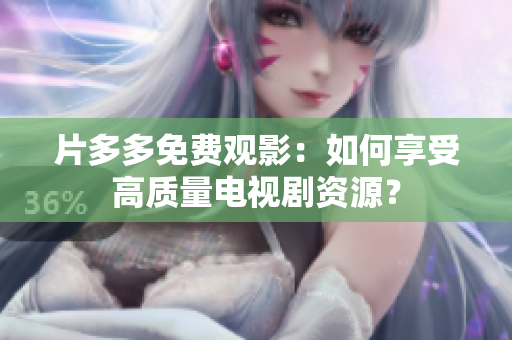 片多多免费观影：如何享受高质量电视剧资源？