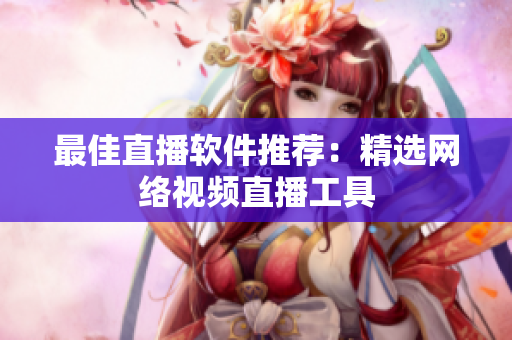 最佳直播软件推荐：精选网络视频直播工具