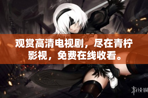 观赏高清电视剧，尽在青柠影视，免费在线收看。