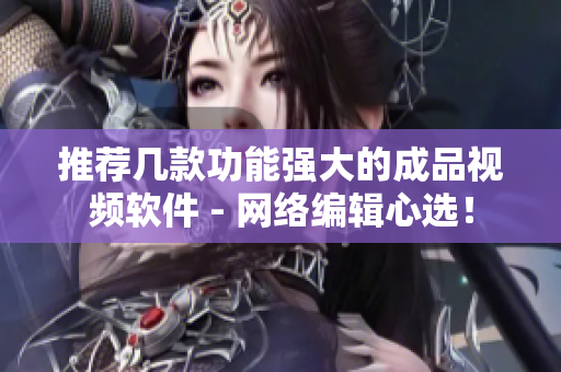 推荐几款功能强大的成品视频软件 - 网络编辑心选！