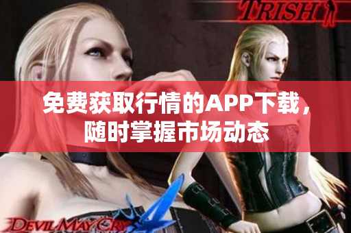 免费获取行情的APP下载，随时掌握市场动态