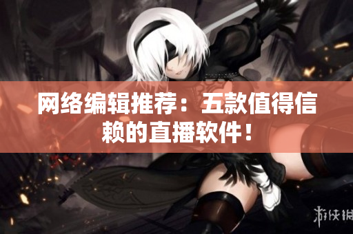 网络编辑推荐：五款值得信赖的直播软件！
