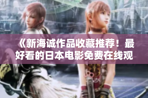 《新海诚作品收藏推荐！最好看的日本电影免费在线观看》