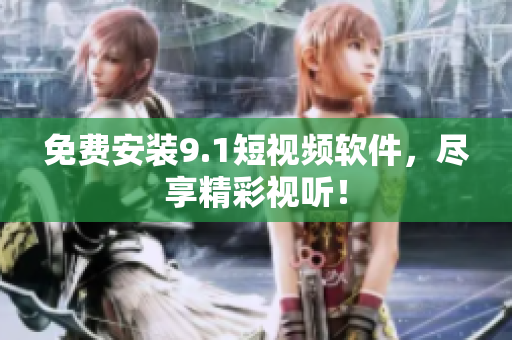 免费安装9.1短视频软件，尽享精彩视听！