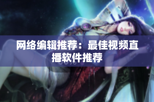 网络编辑推荐：最佳视频直播软件推荐