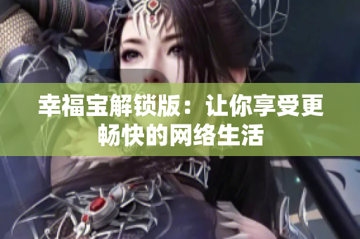 幸福宝解锁版：让你享受更畅快的网络生活
