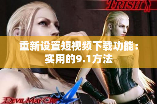 重新设置短视频下载功能：实用的9.1方法