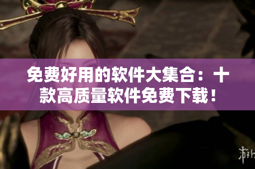 免费好用的软件大集合：十款高质量软件免费下载！