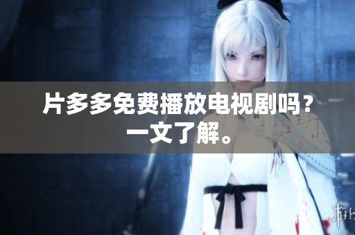 片多多免费播放电视剧吗？一文了解。