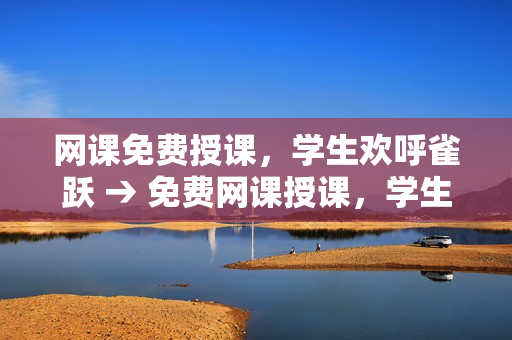 网课免费授课，学生欢呼雀跃 → 免费网课授课，学生喜笑颜开