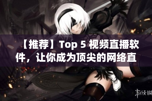 【推荐】Top 5 视频直播软件，让你成为顶尖的网络直播编辑！