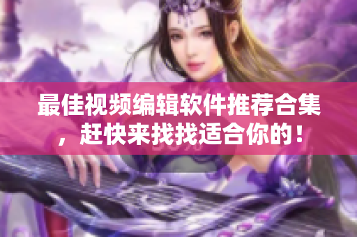 最佳视频编辑软件推荐合集，赶快来找找适合你的！