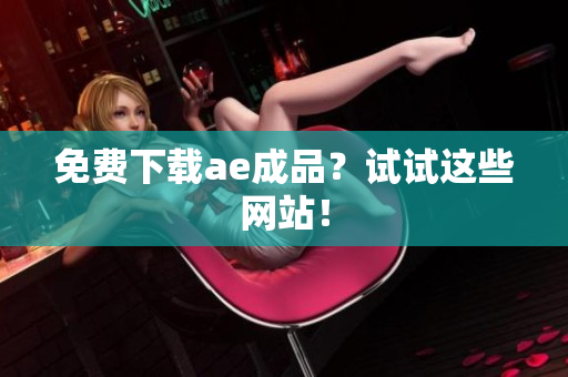 免费下载ae成品？试试这些网站！