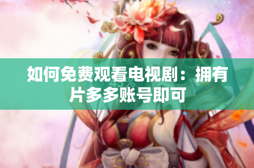 如何免费观看电视剧：拥有片多多账号即可