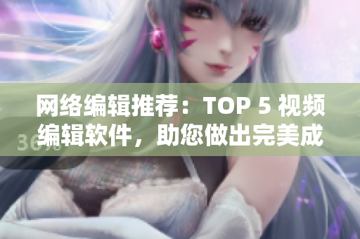网络编辑推荐：TOP 5 视频编辑软件，助您做出完美成品