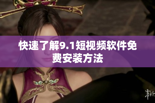 快速了解9.1短视频软件免费安装方法