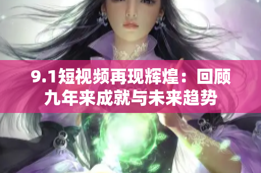 9.1短视频再现辉煌：回顾九年来成就与未来趋势