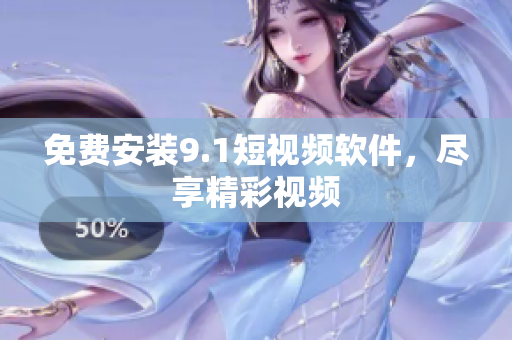 免费安装9.1短视频软件，尽享精彩视频