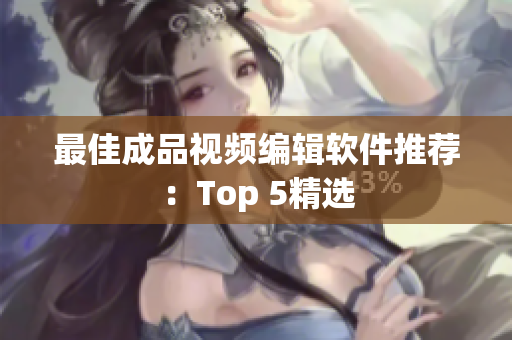 最佳成品视频编辑软件推荐：Top 5精选