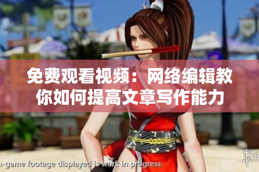 免费观看视频：网络编辑教你如何提高文章写作能力