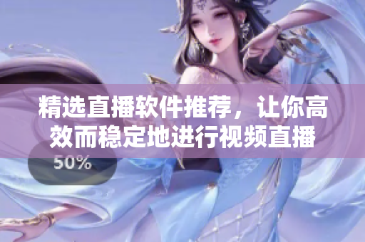 精选直播软件推荐，让你高效而稳定地进行视频直播