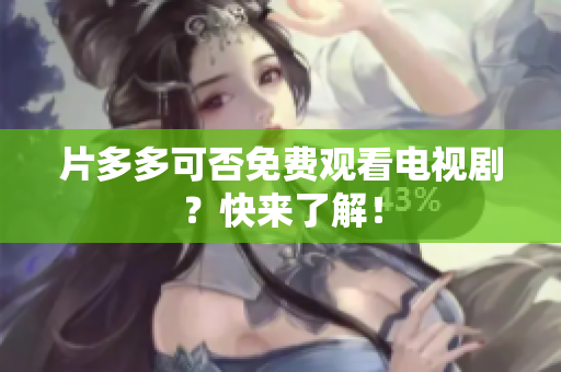片多多可否免费观看电视剧？快来了解！