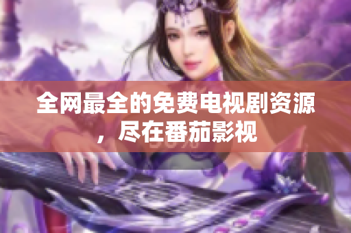 全网最全的免费电视剧资源，尽在番茄影视