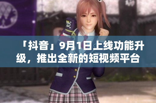 「抖音」9月1日上线功能升级，推出全新的短视频平台