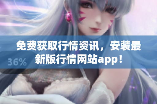 免费获取行情资讯，安装最新版行情网站app！