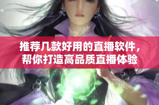 推荐几款好用的直播软件，帮你打造高品质直播体验