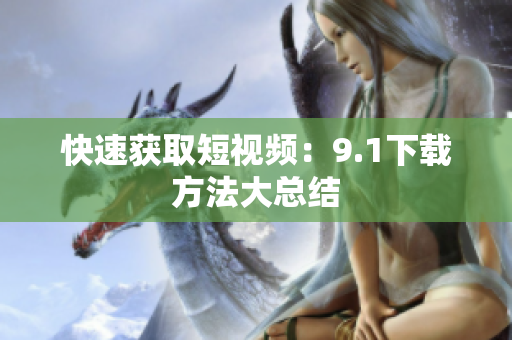 快速获取短视频：9.1下载方法大总结