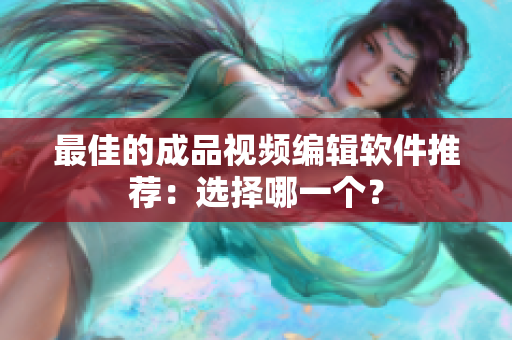 最佳的成品视频编辑软件推荐：选择哪一个？